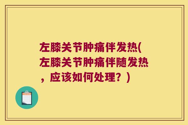 左膝关节肿痛伴发热(左膝关节肿痛伴随发热，应该如何处理？)