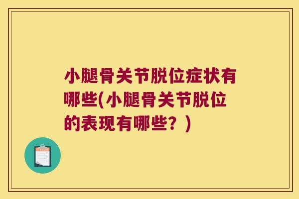 小腿骨关节脱位症状有哪些(小腿骨关节脱位的表现有哪些？)