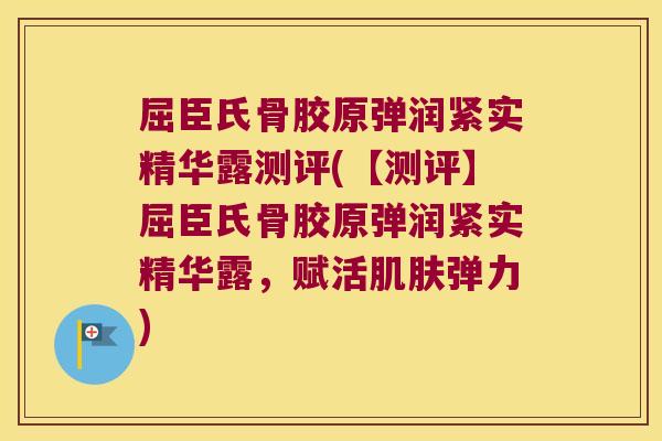 屈臣氏骨胶原弹润紧实精华露测评(【测评】屈臣氏骨胶原弹润紧实精华露，赋活弹力)