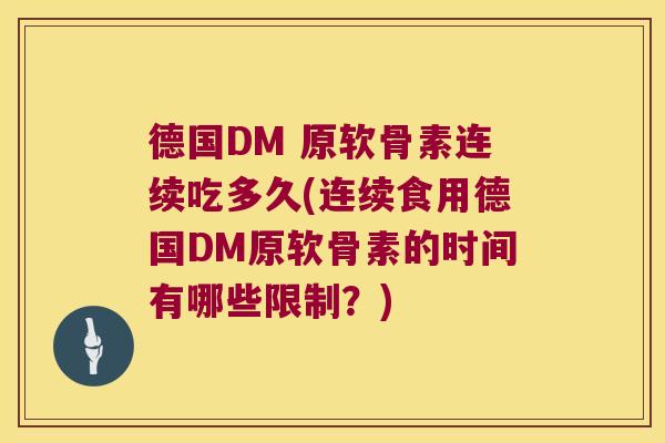 德国DM 原软骨素连续吃多久(连续食用德国DM原软骨素的时间有哪些限制?) 德国DM 原软骨素连续吃多久(连续食用德国DM原软骨素的时间有哪些限制?)