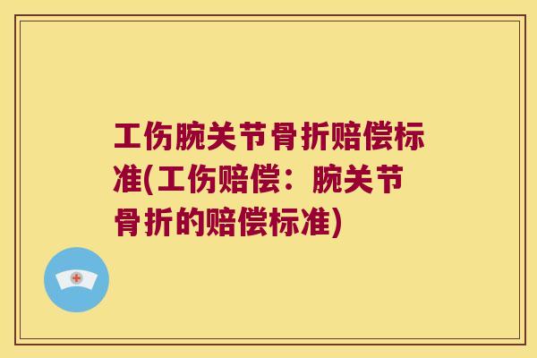 工伤腕关节赔偿标准(工伤赔偿:腕关节的赔偿标准) 工伤腕关节赔偿标准(工伤赔偿:腕关节的赔偿标准)
