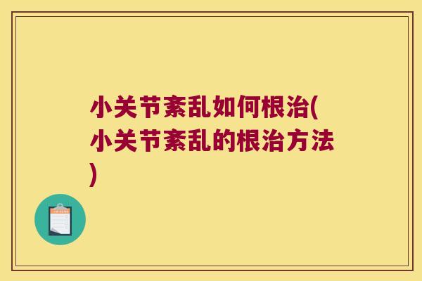 小关节紊乱如何根(小关节紊乱的根方法) 小关节紊乱如何根(小关节紊乱的根方法)