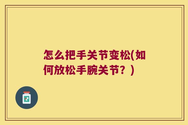 怎么把手关节变松(如何放松手腕关节？)