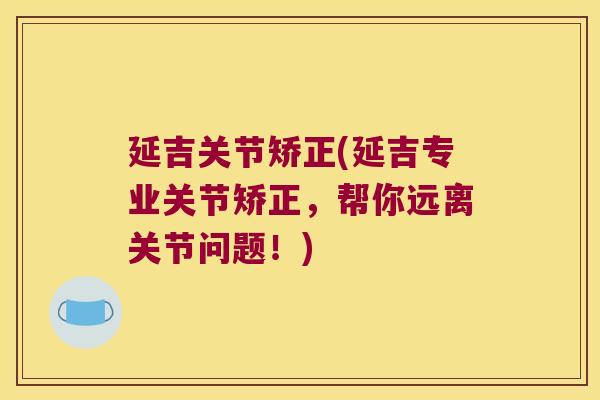 延吉关节矫正(延吉专业关节矫正，帮你远离关节问题！)