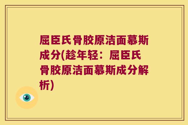 屈臣氏骨胶原洁面慕斯成分(趁年轻：屈臣氏骨胶原洁面慕斯成分解析)