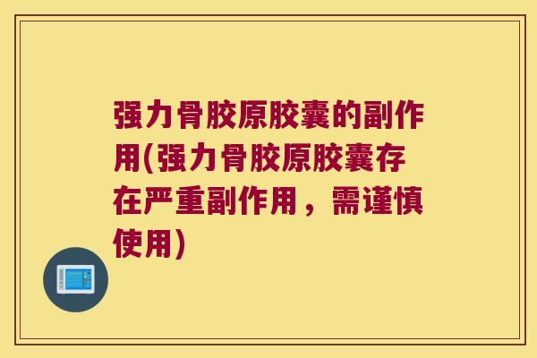 强力骨胶原胶囊的副作用(强力骨胶原胶囊存在严重副作用，需谨慎使用)