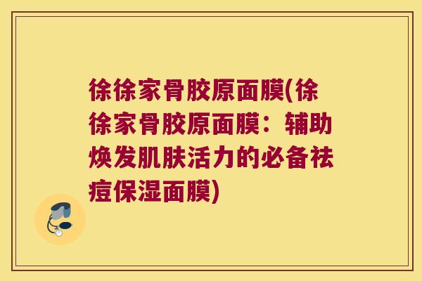 徐徐家骨胶原面膜(徐徐家骨胶原面膜:辅助焕发活力的必备祛痘保湿面膜) 徐徐家骨胶原面膜(徐徐家骨胶原面膜:辅助焕发活力的必备祛痘保湿面膜)