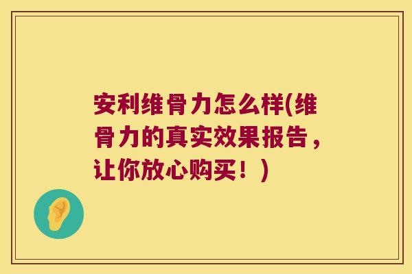安利维骨力怎么样(维骨力的真实效果报告,让你放心购买!) 安利维骨力怎么样(维骨力的真实效果报告,让你放心购买!)