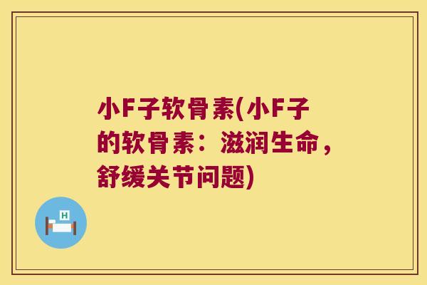 小F子软骨素(小F子的软骨素：滋润生命，舒缓关节问题)