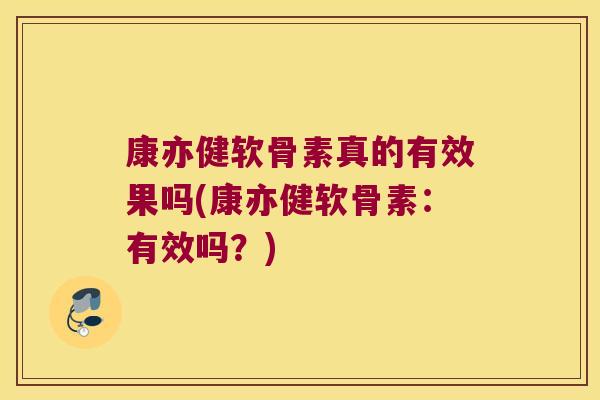 康亦健软骨素真的有效果吗(康亦健软骨素:有效吗?) 康亦健软骨素真的有效果吗(康亦健软骨素:有效吗?)