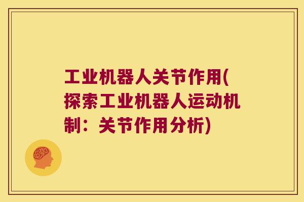 工业机器人关节作用(探索工业机器人运动机制：关节作用分析)