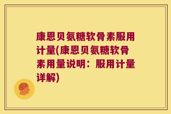 康恩贝氨糖软骨素服用计量(康恩贝氨糖软骨素用量说明:服用计量详解) 康恩贝氨糖软骨素服用计量(康恩贝氨糖软骨素用量说明:服用计量详解)