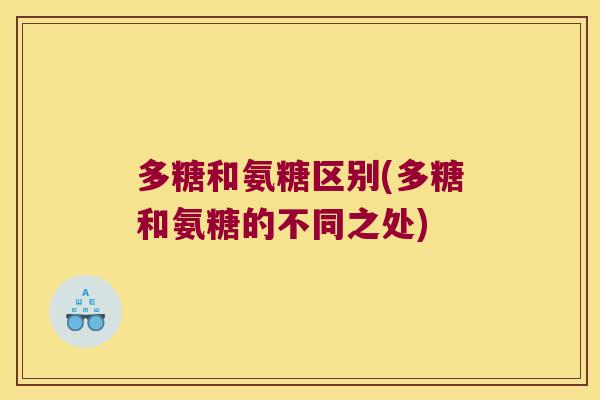 多糖和氨糖区别(多糖和氨糖的不同之处)