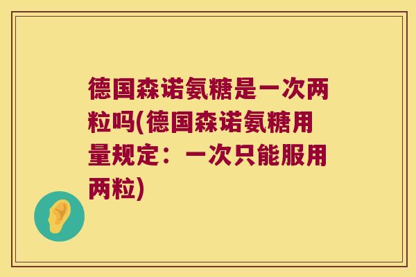 德国森诺氨糖是一次两粒吗(德国森诺氨糖用量规定：一次只能服用两粒)