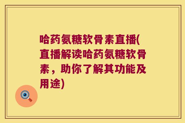 哈药氨糖软骨素直播(直播解读哈药氨糖软骨素,助你了解其功能及用途) 哈药氨糖软骨素直播(直播解读哈药氨糖软骨素,助你了解其功能及用途)
