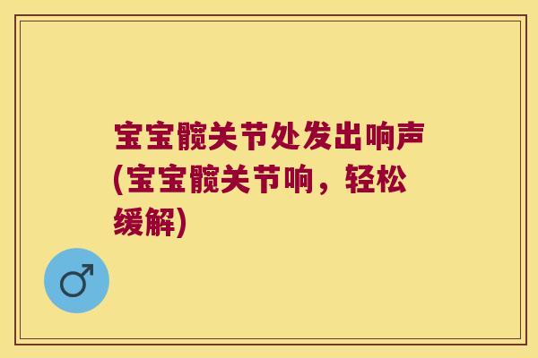 宝宝髋关节处发出响声(宝宝髋关节响，轻松缓解)