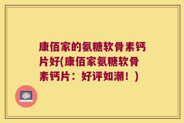 康佰家的氨糖软骨素钙片好(康佰家氨糖软骨素钙片：好评如潮！)