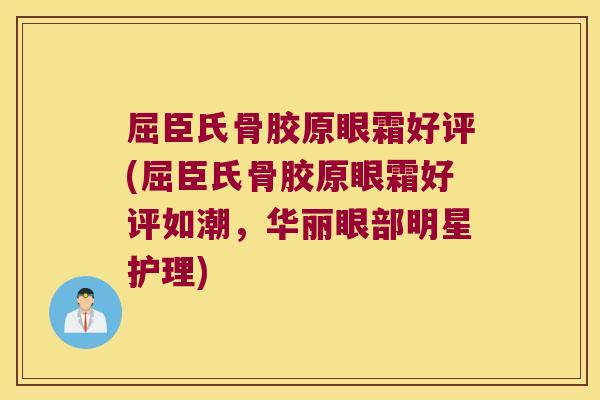 屈臣氏骨胶原眼霜好评(屈臣氏骨胶原眼霜好评如潮，华丽眼部明星护理)