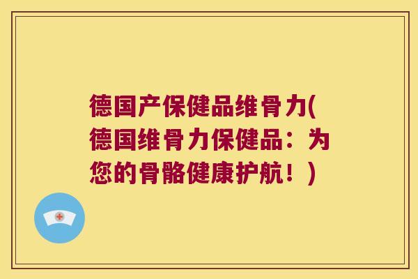 德国产保健品维骨力(德国维骨力保健品:为您的骨骼健康护航!) 德国产保健品维骨力(德国维骨力保健品:为您的骨骼健康护航!)