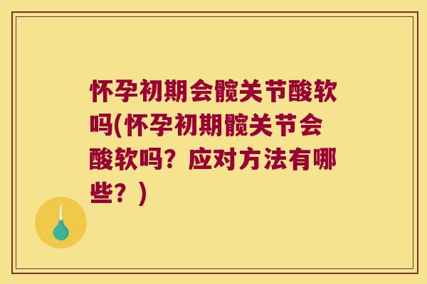 怀孕初期会髋关节酸软吗(怀孕初期髋关节会酸软吗？应对方法有哪些？)