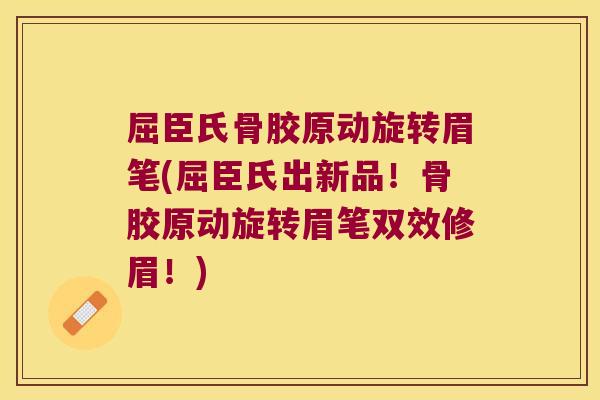 屈臣氏骨胶原动旋转眉笔(屈臣氏出新品!骨胶原动旋转眉笔双效修眉!) 屈臣氏骨胶原动旋转眉笔(屈臣氏出新品!骨胶原动旋转眉笔双效修眉!)