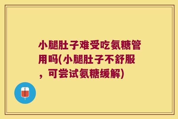 小腿肚子难受吃氨糖管用吗(小腿肚子不舒服,可尝试氨糖缓解) 小腿肚子难受吃氨糖管用吗(小腿肚子不舒服,可尝试氨糖缓解)