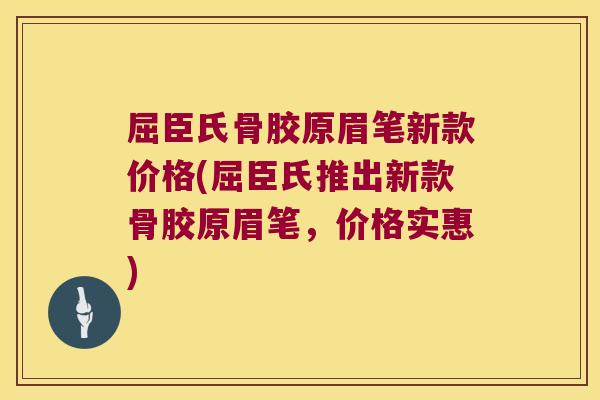 屈臣氏骨胶原眉笔新款价格(屈臣氏推出新款骨胶原眉笔，价格实惠)