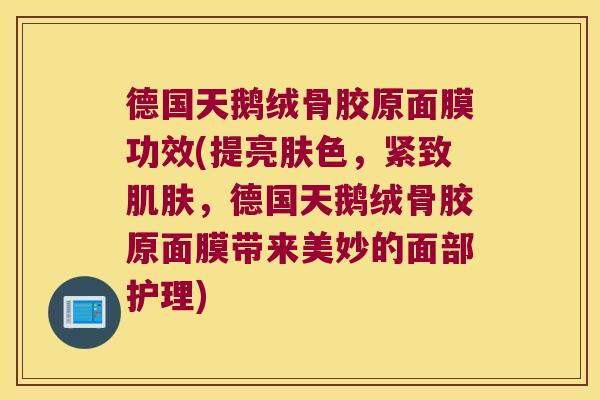 德国天鹅绒骨胶原面膜功效(提亮肤色，紧致，德国天鹅绒骨胶原面膜带来美妙的面部护理)