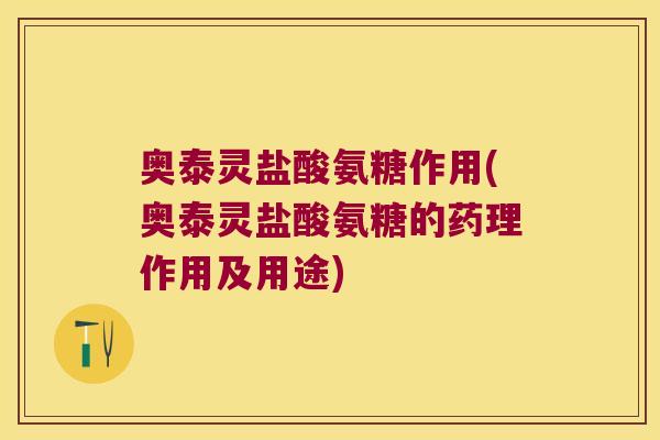 奥泰灵盐酸氨糖作用(奥泰灵盐酸氨糖的药理作用及用途) 奥泰灵盐酸氨糖作用(奥泰灵盐酸氨糖的药理作用及用途)
