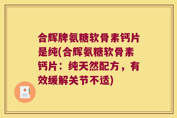 合辉牌氨糖软骨素钙片是纯(合辉氨糖软骨素钙片：纯天然配方，有效缓解关节不适)