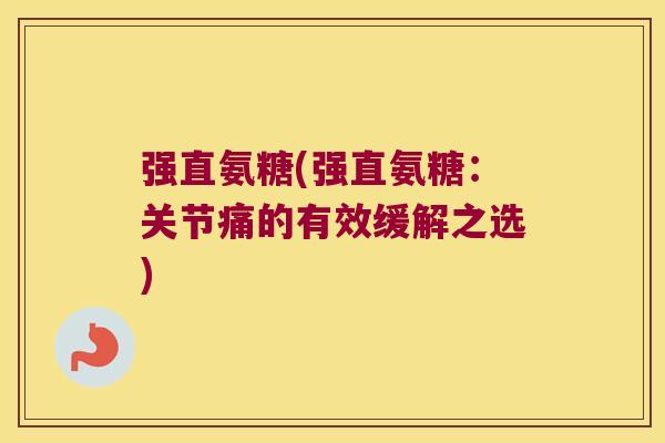 强直氨糖(强直氨糖:关节痛的有效缓解之选) 强直氨糖(强直氨糖:关节痛的有效缓解之选)