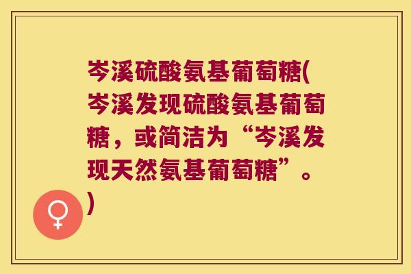岑溪硫酸氨基葡萄糖(岑溪发现硫酸氨基葡萄糖，或简洁为“岑溪发现天然氨基葡萄糖”。)