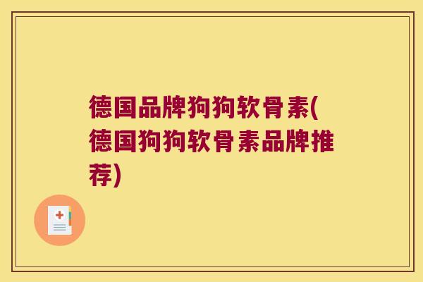 德国品牌狗狗软骨素(德国狗狗软骨素品牌推荐) 德国品牌狗狗软骨素(德国狗狗软骨素品牌推荐)