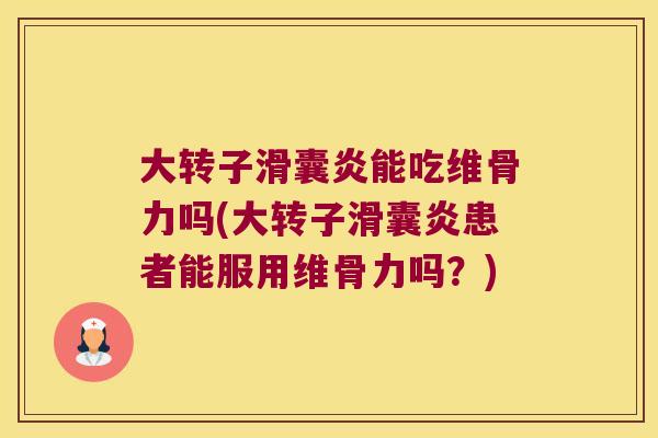 大转子能吃维骨力吗(大转子患者能服用维骨力吗?) 大转子能吃维骨力吗(大转子患者能服用维骨力吗?)
