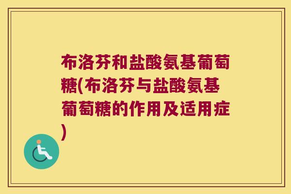布洛芬和盐酸氨基葡萄糖(布洛芬与盐酸氨基葡萄糖的作用及适用症) 布洛芬和盐酸氨基葡萄糖(布洛芬与盐酸氨基葡萄糖的作用及适用症)