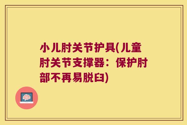 小儿肘关节护具(儿童肘关节支撑器:保护肘部不再易脱臼) 小儿肘关节护具(儿童肘关节支撑器:保护肘部不再易脱臼)