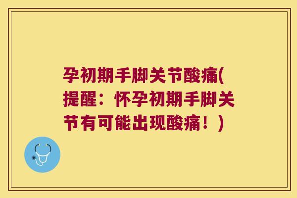 孕初期手脚关节酸痛(提醒:怀孕初期手脚关节有可能出现酸痛!) 孕初期手脚关节酸痛(提醒:怀孕初期手脚关节有可能出现酸痛!)