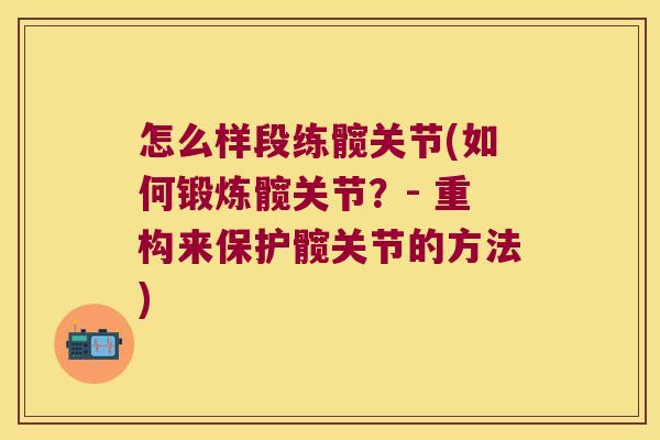 怎么样段练髋关节(如何锻炼髋关节?- 重构来保护髋关节的方法) 怎么样段练髋关节(如何锻炼髋关节?- 重构来保护髋关节的方法)