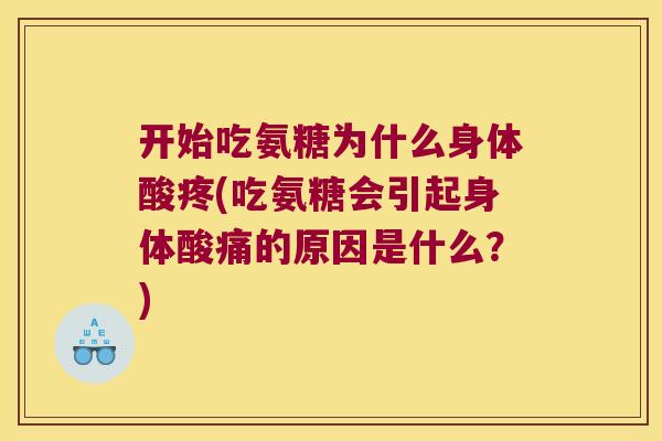 开始吃氨糖为什么身体酸疼(吃氨糖会引起身体酸痛的原因是什么？)