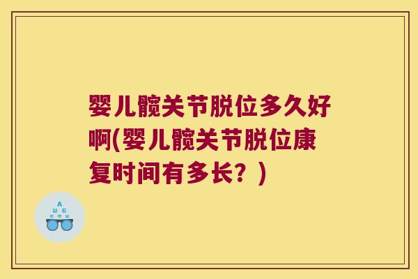 婴儿髋关节脱位多久好啊(婴儿髋关节脱位康复时间有多长?) 婴儿髋关节脱位多久好啊(婴儿髋关节脱位康复时间有多长?)