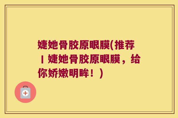 婕她骨胶原眼膜(推荐丨婕她骨胶原眼膜,给你娇嫩明眸!) 婕她骨胶原眼膜(推荐丨婕她骨胶原眼膜,给你娇嫩明眸!)
