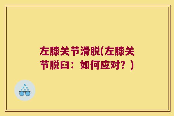 左膝关节滑脱(左膝关节脱臼:如何应对?) 左膝关节滑脱(左膝关节脱臼:如何应对?)