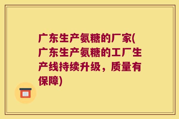 广东生产氨糖的厂家(广东生产氨糖的工厂生产线持续升级,质量有保障) 广东生产氨糖的厂家(广东生产氨糖的工厂生产线持续升级,质量有保障)