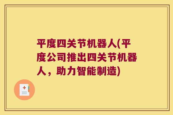 平度四关节机器人(平度公司推出四关节机器人,助力智能制造) 平度四关节机器人(平度公司推出四关节机器人,助力智能制造)