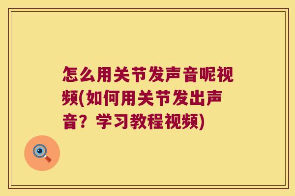 怎么用关节发声音呢视频(如何用关节发出声音?学习教程视频) 怎么用关节发声音呢视频(如何用关节发出声音?学习教程视频)