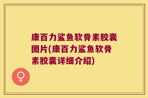 康百力鲨鱼软骨素胶囊图片(康百力鲨鱼软骨素胶囊详细介绍) 康百力鲨鱼软骨素胶囊图片(康百力鲨鱼软骨素胶囊详细介绍)