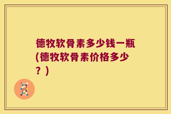 德牧软骨素多少钱一瓶(德牧软骨素价格多少?) 德牧软骨素多少钱一瓶(德牧软骨素价格多少?)