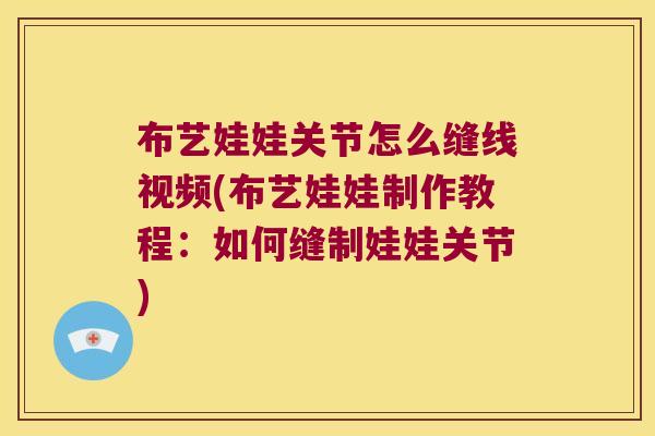 布艺娃娃关节怎么缝线视频(布艺娃娃制作教程：如何缝制娃娃关节)