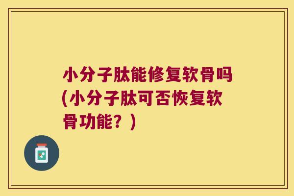 小分子肽能修复软骨吗(小分子肽可否恢复软骨功能?) 小分子肽能修复软骨吗(小分子肽可否恢复软骨功能?)