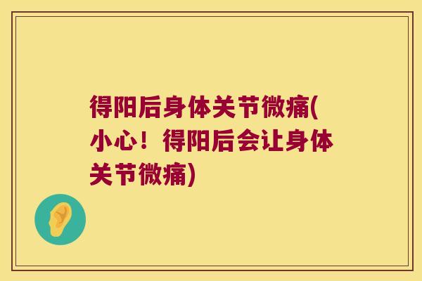 得阳后身体关节微痛(小心!得阳后会让身体关节微痛) 得阳后身体关节微痛(小心!得阳后会让身体关节微痛)